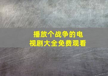 播放个战争的电视剧大全免费观看