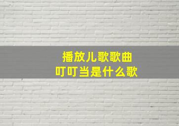 播放儿歌歌曲叮叮当是什么歌