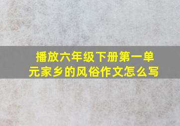 播放六年级下册第一单元家乡的风俗作文怎么写