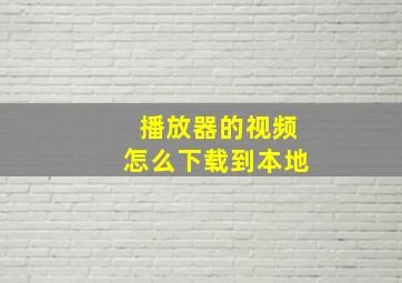 播放器的视频怎么下载到本地