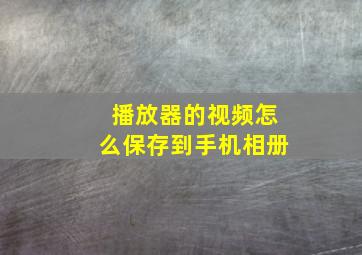 播放器的视频怎么保存到手机相册