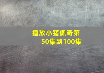 播放小猪佩奇第50集到100集