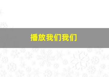 播放我们我们