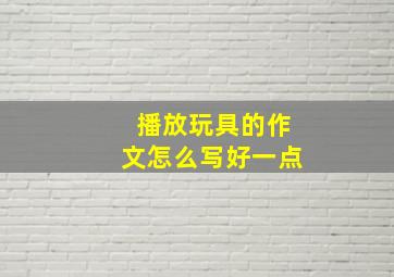 播放玩具的作文怎么写好一点