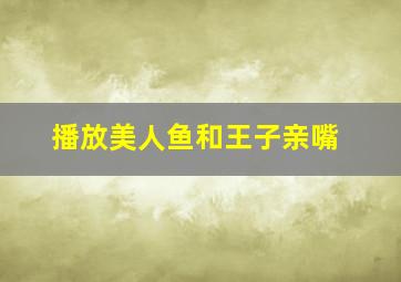 播放美人鱼和王子亲嘴