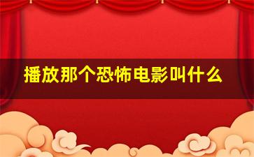 播放那个恐怖电影叫什么