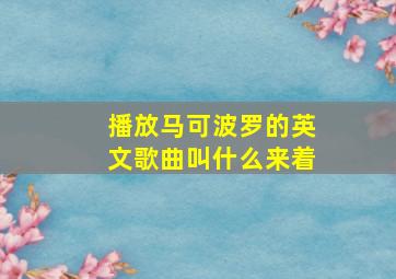 播放马可波罗的英文歌曲叫什么来着