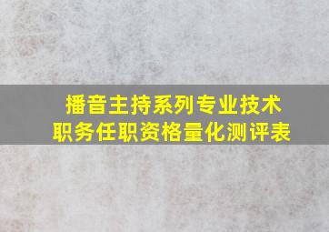 播音主持系列专业技术职务任职资格量化测评表