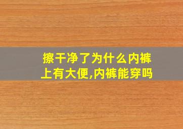 擦干净了为什么内裤上有大便,内裤能穿吗