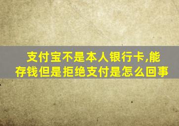 支付宝不是本人银行卡,能存钱但是拒绝支付是怎么回事