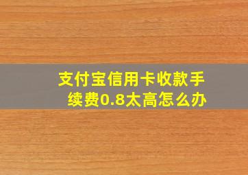 支付宝信用卡收款手续费0.8太高怎么办