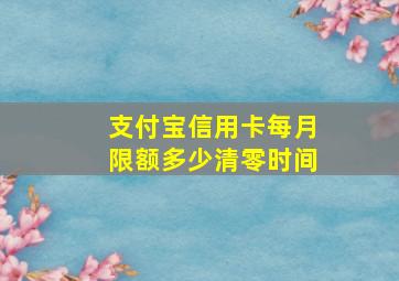 支付宝信用卡每月限额多少清零时间