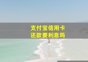 支付宝信用卡还款要利息吗