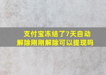 支付宝冻结了7天自动解除刚刚解除可以提现吗