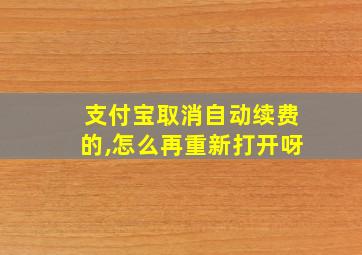 支付宝取消自动续费的,怎么再重新打开呀