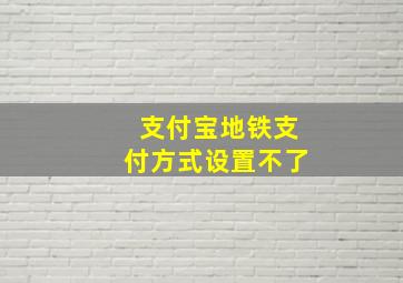 支付宝地铁支付方式设置不了