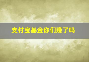 支付宝基金你们赚了吗