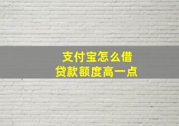 支付宝怎么借贷款额度高一点