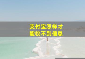 支付宝怎样才能收不到信息