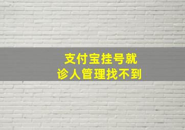 支付宝挂号就诊人管理找不到