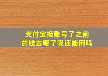 支付宝换账号了之前的钱去哪了呢还能用吗