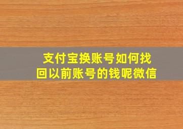 支付宝换账号如何找回以前账号的钱呢微信