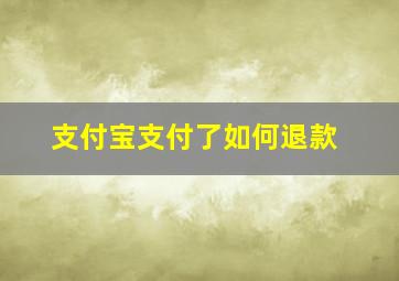 支付宝支付了如何退款