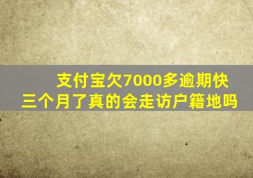 支付宝欠7000多逾期快三个月了真的会走访户籍地吗