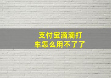 支付宝滴滴打车怎么用不了了