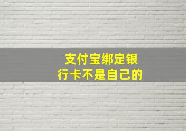 支付宝绑定银行卡不是自己的