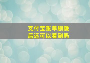 支付宝账单删除后还可以看到吗