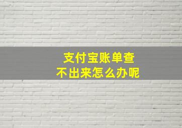 支付宝账单查不出来怎么办呢