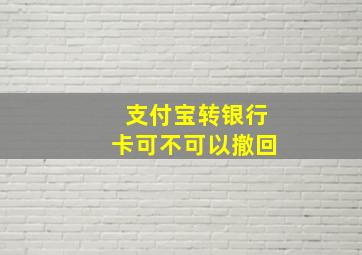 支付宝转银行卡可不可以撤回