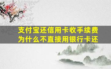 支付宝还信用卡收手续费为什么不直接用银行卡还