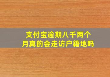 支付宝逾期八千两个月真的会走访户籍地吗