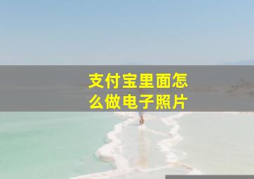 支付宝里面怎么做电子照片