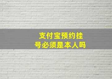 支付宝预约挂号必须是本人吗