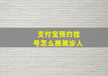 支付宝预约挂号怎么换就诊人