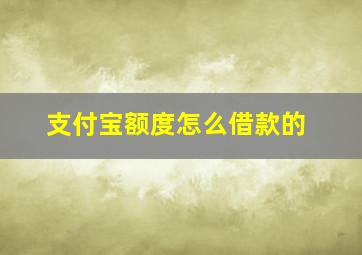 支付宝额度怎么借款的