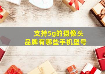 支持5g的摄像头品牌有哪些手机型号