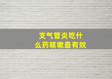 支气管炎吃什么药咳嗽最有效