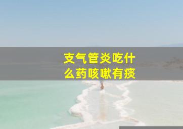 支气管炎吃什么药咳嗽有痰