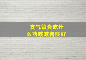 支气管炎吃什么药咳嗽有痰好