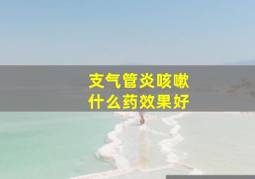 支气管炎咳嗽什么药效果好