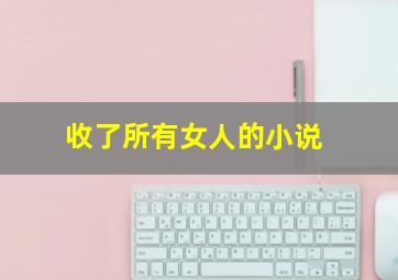 收了所有女人的小说