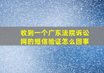 收到一个广东法院诉讼网的短信验证怎么回事