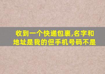 收到一个快递包裹,名字和地址是我的但手机号码不是