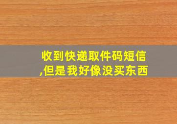 收到快递取件码短信,但是我好像没买东西