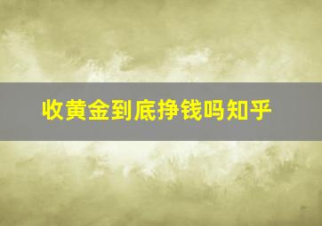 收黄金到底挣钱吗知乎