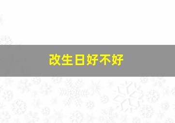 改生日好不好